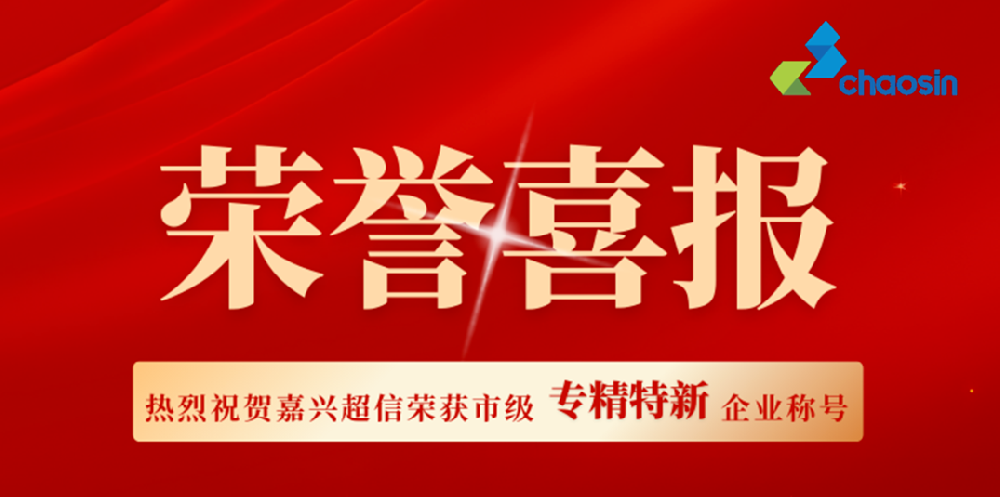 實(shí)力認(rèn)證！嘉興超信榮獲市級(jí)“專精特新”企業(yè)稱號(hào)